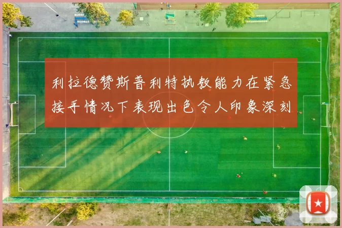 利拉德赞斯普利特执教能力在紧急接手情况下表现出色令人印象深刻