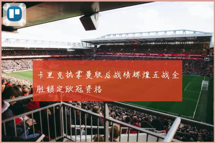 卡里克执掌曼联后战绩辉煌五战全胜锁定欧冠资格