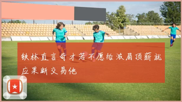 铁林直言奇才若不愿给浓眉顶薪就应果断交易他